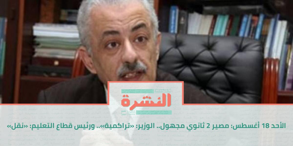 الأحد 18 أغسطس: مصير 2 ثانوي مجهول.. الوزير: «تراكمية».. ورئيس قطاع التعليم: «نقل»